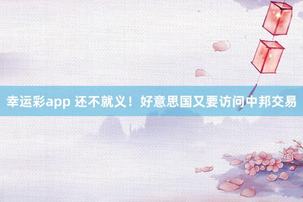 幸运彩app 还不就义！好意思国又要访问中邦交易