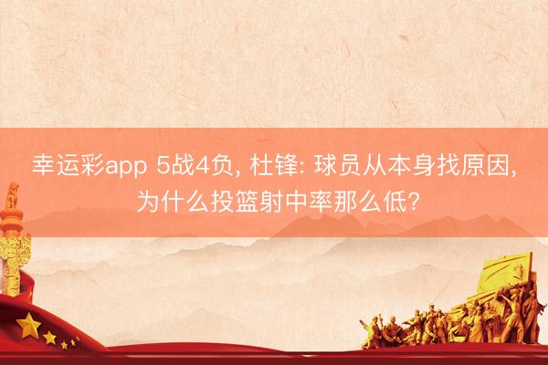 幸运彩app 5战4负, 杜锋: 球员从本身找原因, 为什么投篮射中率那么低?