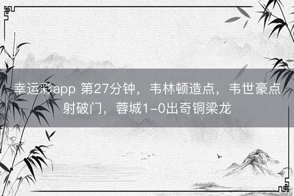 幸运彩app 第27分钟，韦林顿造点，韦世豪点射破门，蓉城1-0出奇铜梁龙