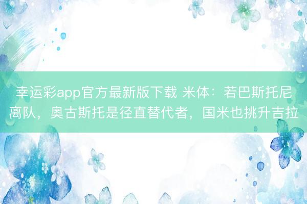幸运彩app官方最新版下载 米体：若巴斯托尼离队，奥古斯托是径直替代者，国米也挑升吉拉