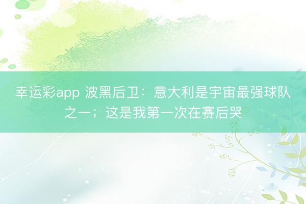 幸运彩app 波黑后卫：意大利是宇宙最强球队之一；这是我第一次在赛后哭