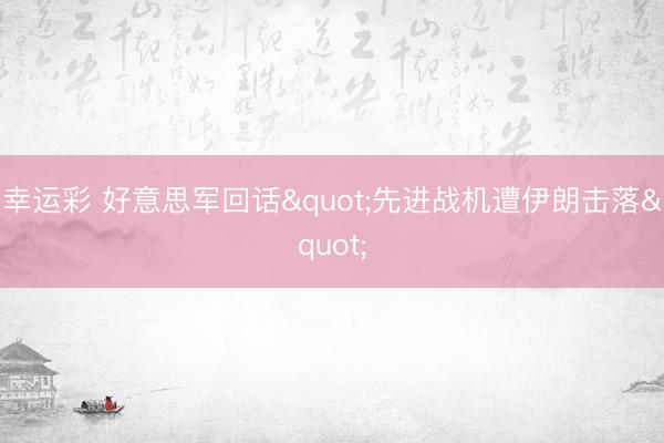 幸运彩 好意思军回话"先进战机遭伊朗击落"
