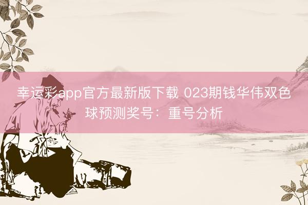幸运彩app官方最新版下载 023期钱华伟双色球预测奖号：重号分析