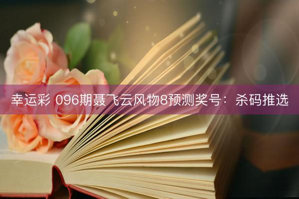 幸运彩 096期聂飞云风物8预测奖号：杀码推选