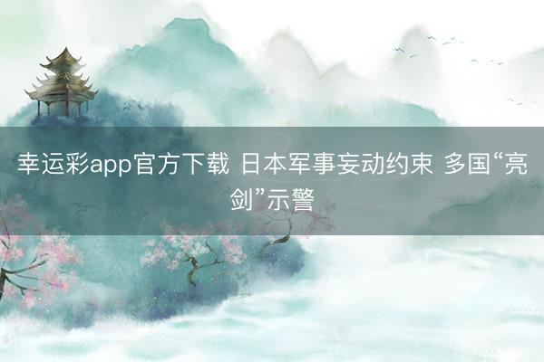 幸运彩app官方下载 日本军事妄动约束 多国“亮剑”示警