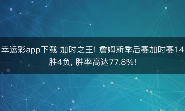 幸运彩app下载 加时之王! 詹姆斯季后赛加时赛14胜4负, 胜率高达77.8%!