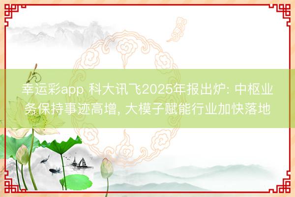 幸运彩app 科大讯飞2025年报出炉: 中枢业务保持事迹高增, 大模子赋能行业加快落地