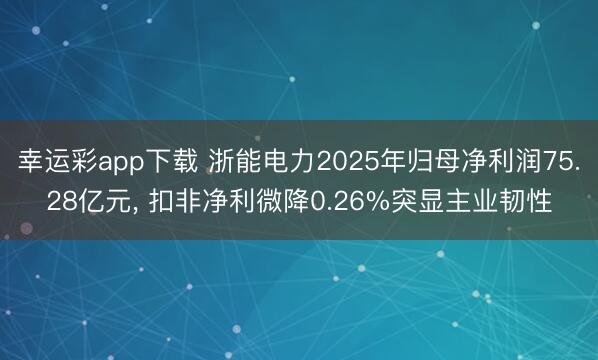 幸运彩app下载 浙能电力2025年归母净利润75.28亿元, 扣非净利微降0.26%突显主业韧性