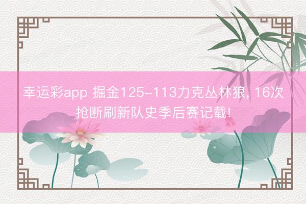 幸运彩app 掘金125-113力克丛林狼, 16次抢断刷新队史季后赛记载!