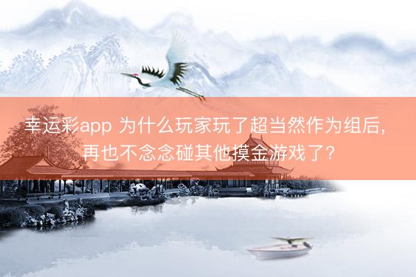 幸运彩app 为什么玩家玩了超当然作为组后, 再也不念念碰其他摸金游戏了?