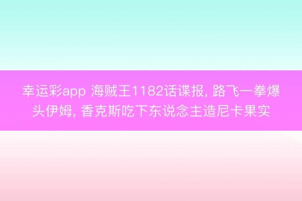 幸运彩app 海贼王1182话谍报, 路飞一拳爆头伊姆, 香克斯吃下东说念主造尼卡果实